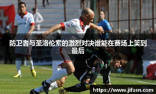 防卫者与圣洛伦索的激烈对决谁能在赛场上笑到最后