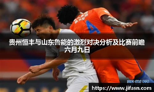贵州恒丰与山东鲁能的激烈对决分析及比赛前瞻六月九日