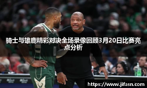 骑士与雄鹿精彩对决全场录像回顾3月20日比赛亮点分析