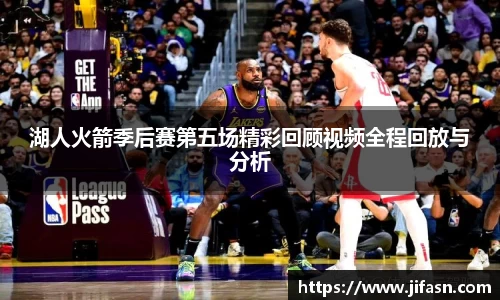 湖人火箭季后赛第五场精彩回顾视频全程回放与分析